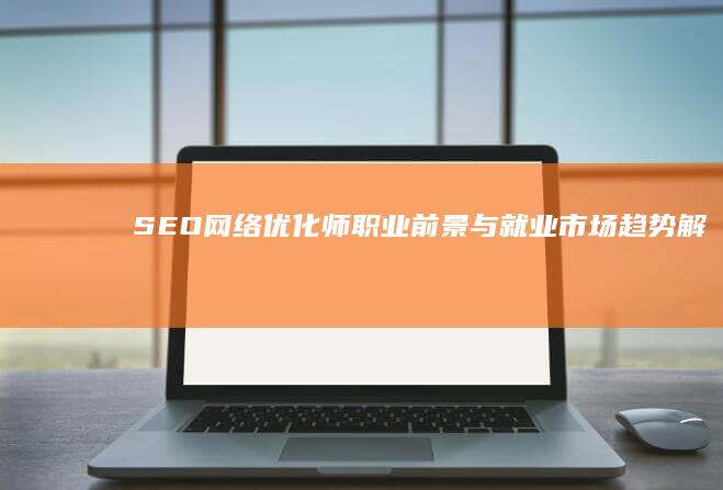 SEO网络优化师：职业前景与就业市场趋势解析